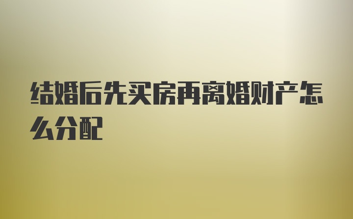 结婚后先买房再离婚财产怎么分配