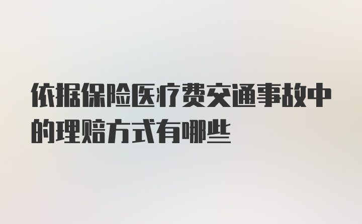 依据保险医疗费交通事故中的理赔方式有哪些