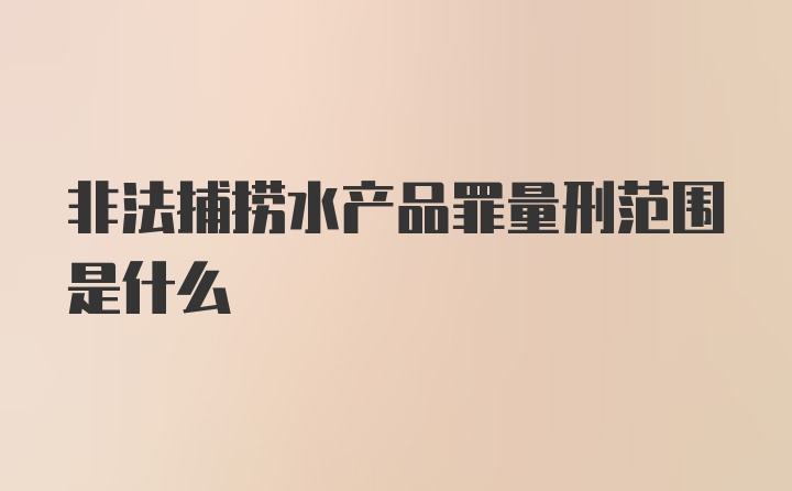 非法捕捞水产品罪量刑范围是什么