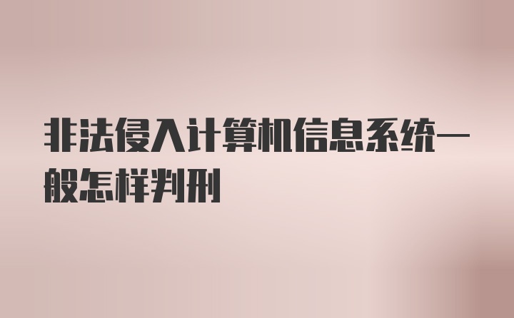 非法侵入计算机信息系统一般怎样判刑