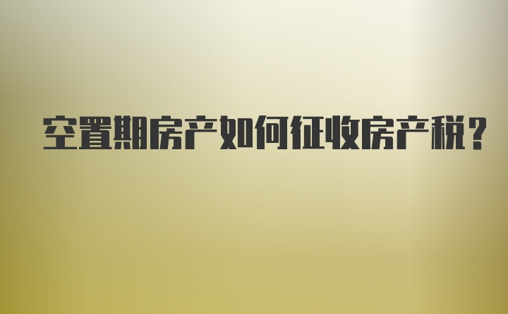 空置期房产如何征收房产税？