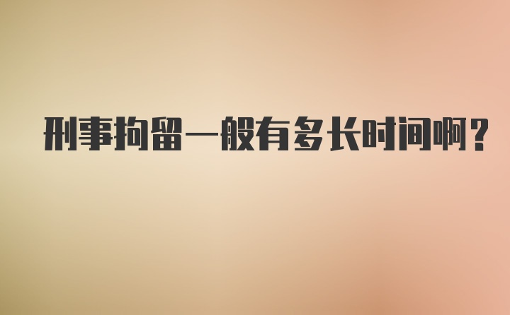 刑事拘留一般有多长时间啊？