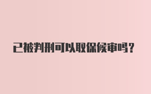 已被判刑可以取保候审吗？