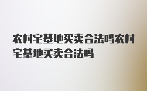 农村宅基地买卖合法吗农村宅基地买卖合法吗