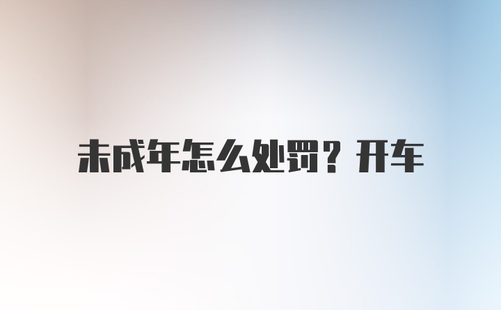 未成年怎么处罚？开车