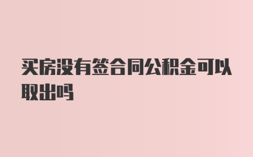 买房没有签合同公积金可以取出吗