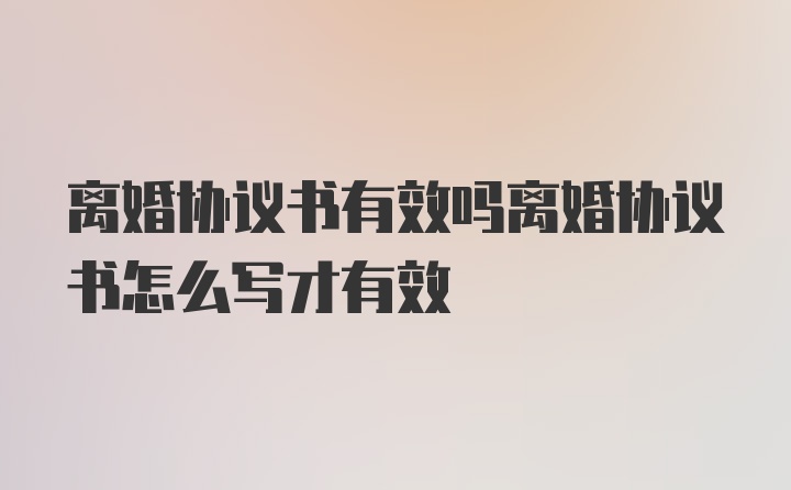 离婚协议书有效吗离婚协议书怎么写才有效