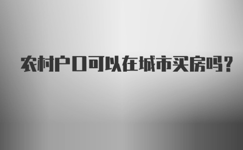 农村户口可以在城市买房吗?