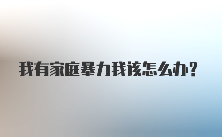 我有家庭暴力我该怎么办？