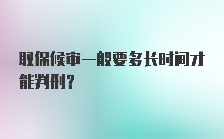 取保候审一般要多长时间才能判刑？