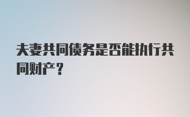 夫妻共同债务是否能执行共同财产?