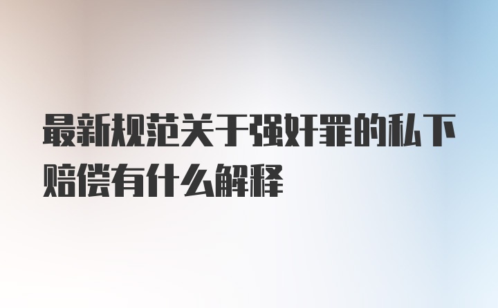 最新规范关于强奸罪的私下赔偿有什么解释