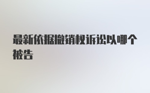 最新依据撤销权诉讼以哪个被告