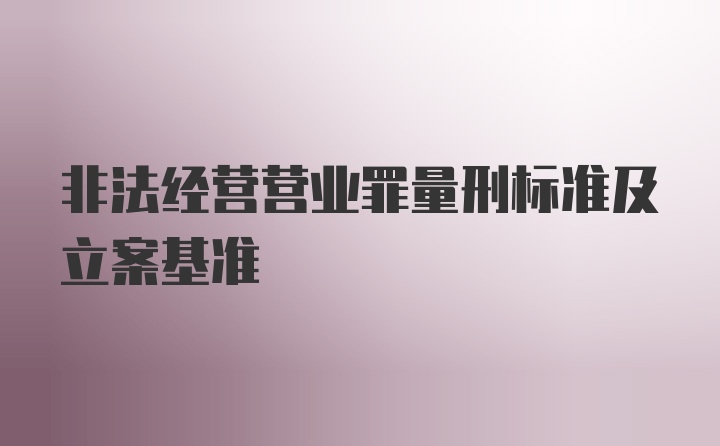 非法经营营业罪量刑标准及立案基准