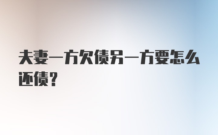 夫妻一方欠债另一方要怎么还债？