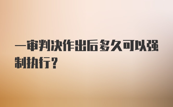 一审判决作出后多久可以强制执行？