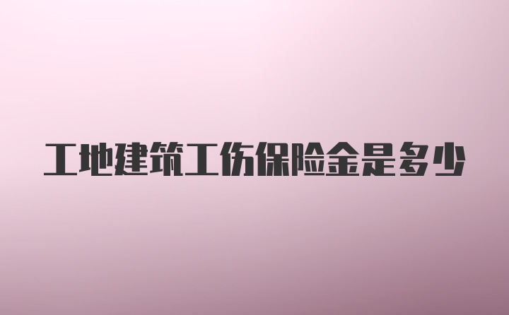 工地建筑工伤保险金是多少