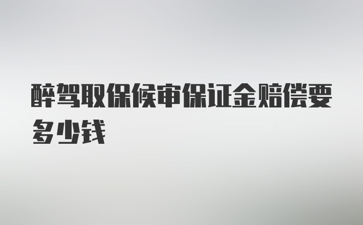 醉驾取保候审保证金赔偿要多少钱