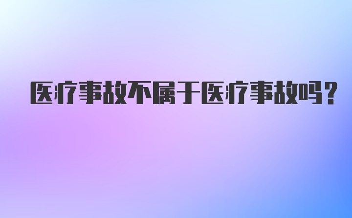 医疗事故不属于医疗事故吗？