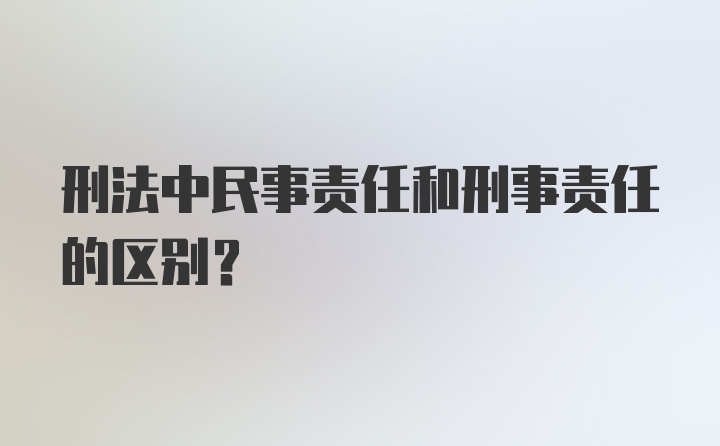 刑法中民事责任和刑事责任的区别?