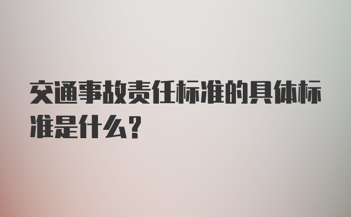 交通事故责任标准的具体标准是什么？