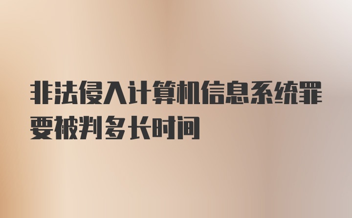 非法侵入计算机信息系统罪要被判多长时间