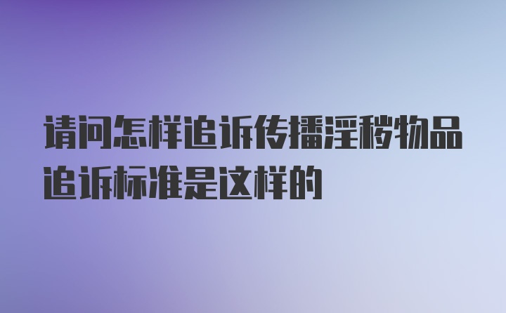 请问怎样追诉传播淫秽物品追诉标准是这样的