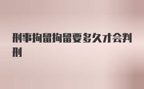 刑事拘留拘留要多久才会判刑