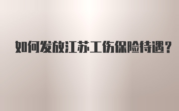 如何发放江苏工伤保险待遇？