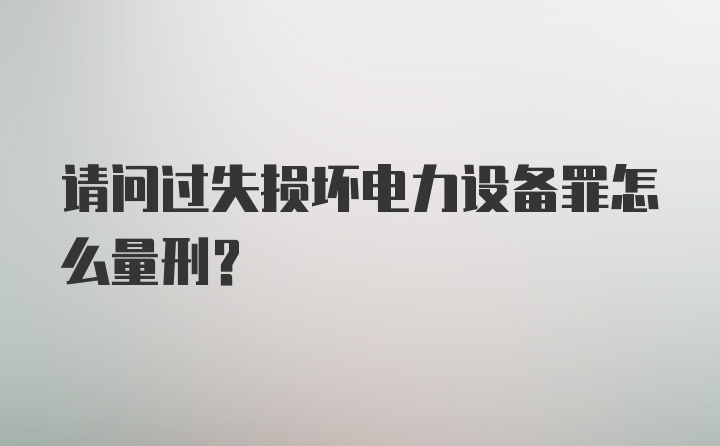 请问过失损坏电力设备罪怎么量刑？