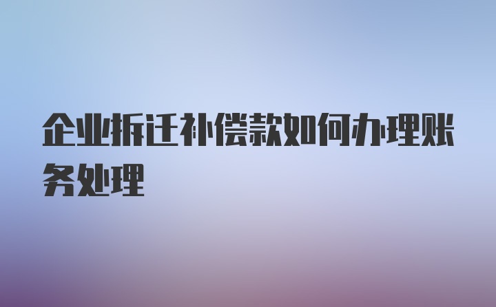 企业拆迁补偿款如何办理账务处理