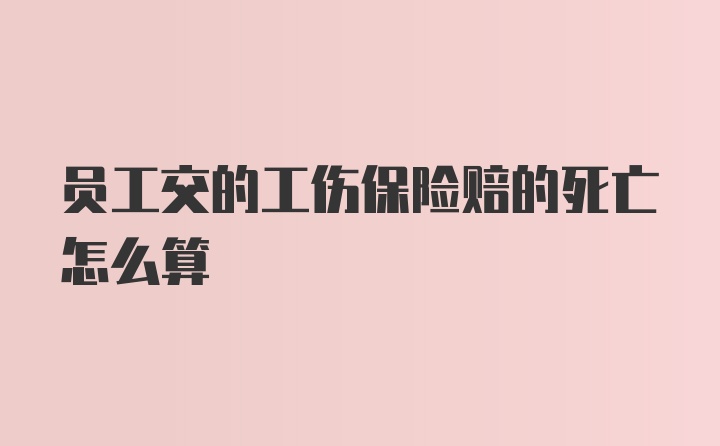 员工交的工伤保险赔的死亡怎么算