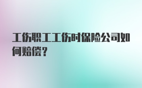 工伤职工工伤时保险公司如何赔偿？