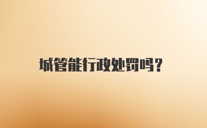 城管能行政处罚吗？