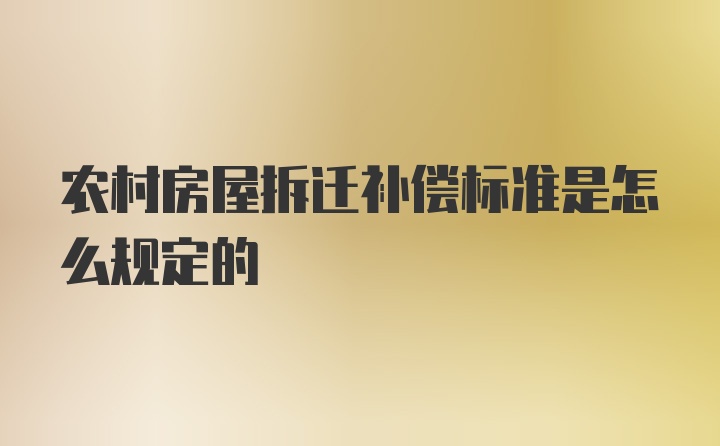 农村房屋拆迁补偿标准是怎么规定的