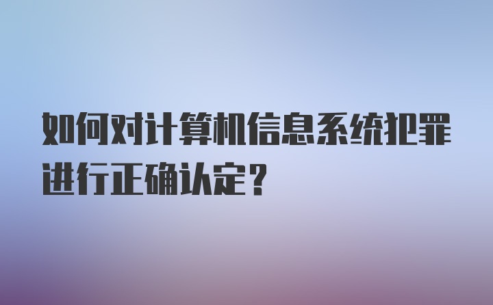 如何对计算机信息系统犯罪进行正确认定?