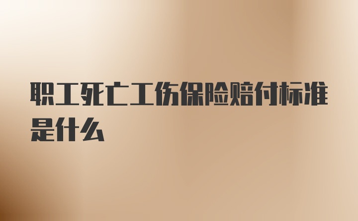 职工死亡工伤保险赔付标准是什么