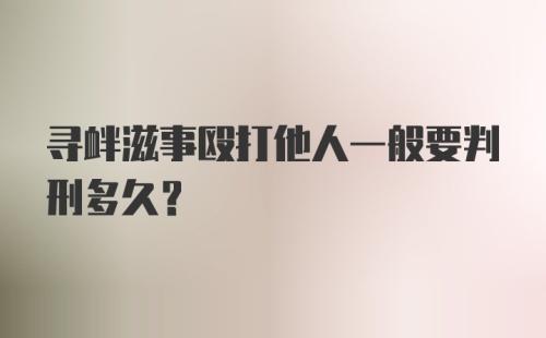 寻衅滋事殴打他人一般要判刑多久？