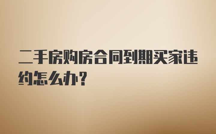 二手房购房合同到期买家违约怎么办？