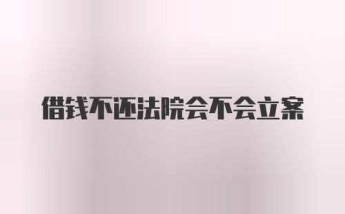 借钱不还法院会不会立案