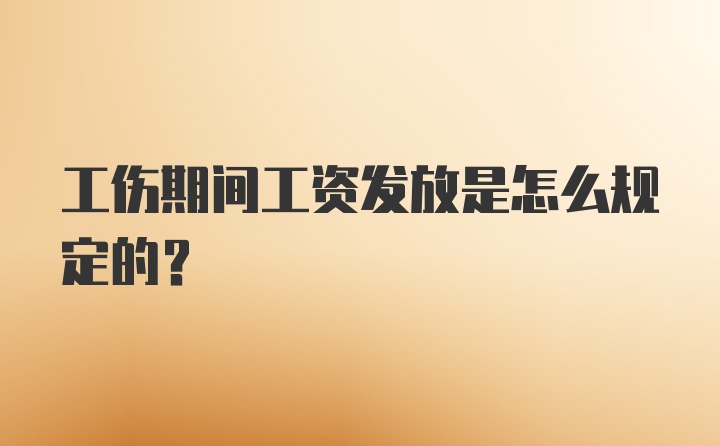 工伤期间工资发放是怎么规定的?