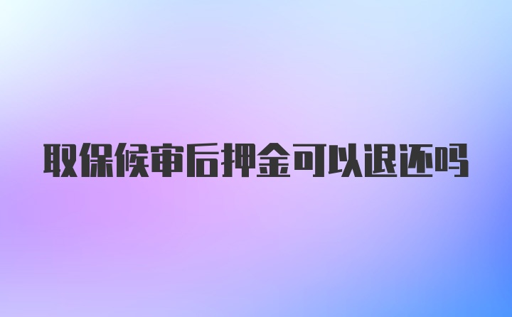 取保候审后押金可以退还吗