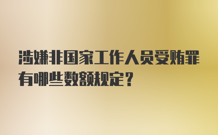 涉嫌非国家工作人员受贿罪有哪些数额规定？