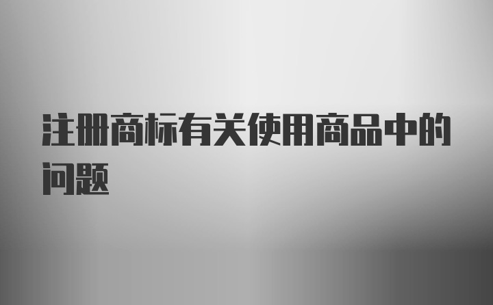 注册商标有关使用商品中的问题