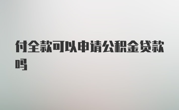 付全款可以申请公积金贷款吗