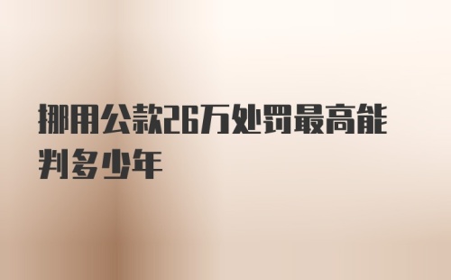 挪用公款26万处罚最高能判多少年