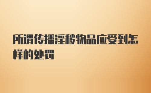 所谓传播淫秽物品应受到怎样的处罚