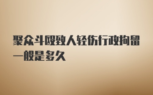 聚众斗殴致人轻伤行政拘留一般是多久