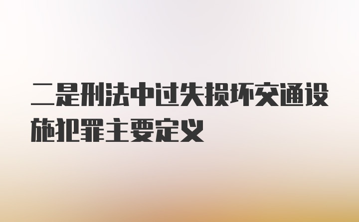 二是刑法中过失损坏交通设施犯罪主要定义