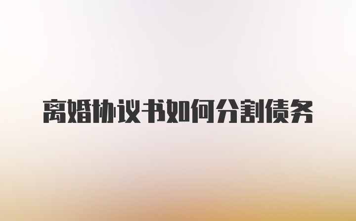 离婚协议书如何分割债务